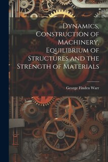 Couverture_Dynamics, Construction of Machinery, Equilibrium of Structures and the Strength of Materials