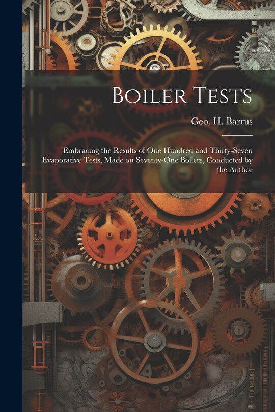 Front cover_Boiler Tests; Embracing the Results of one Hundred and Thirty-seven Evaporative Tests, Made on Seventy-one Boilers, Conducted by the Author