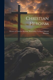 Front cover_Christian Heroism; Pictures of Christian Heroism. With Preface by Henry Edward Manning