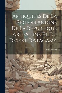 Front cover_Antiquités De La Région Andine De La République Argentine Et Du Désert DAtacama