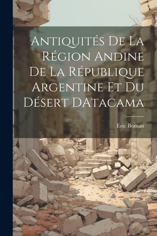 Front cover_Antiquités De La Région Andine De La République Argentine Et Du Désert DAtacama
