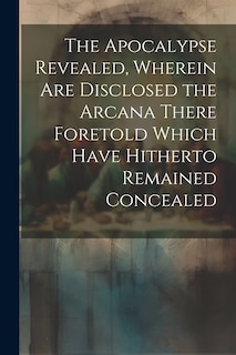 Couverture_The Apocalypse Revealed, Wherein are Disclosed the Arcana There Foretold Which Have Hitherto Remained Concealed