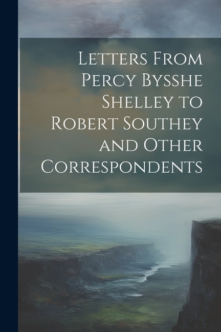 Letters From Percy Bysshe Shelley to Robert Southey and Other Correspondents