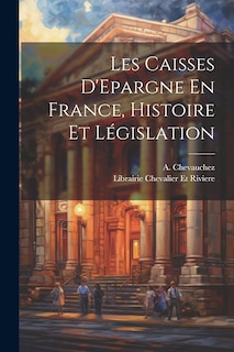 Couverture_Les Caisses D'Epargne En France, Histoire et L&eacute;gislation