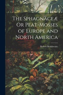 Front cover_The Sphagnaceæ Or Peat-Mosses of Europe and North America