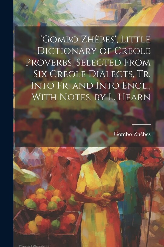 Front cover_'gombo Zhèbes', Little Dictionary of Creole Proverbs, Selected From Six Creole Dialects, Tr. Into Fr. and Into Engl., With Notes, by L. Hearn