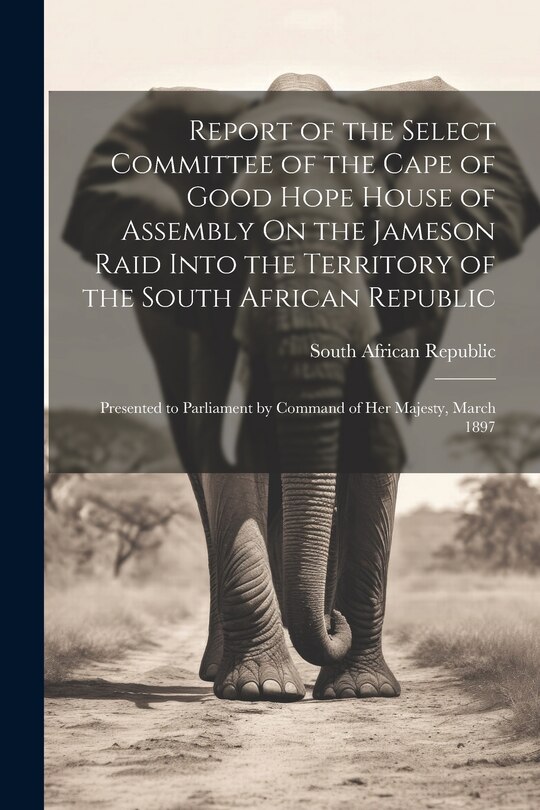 Front cover_Report of the Select Committee of the Cape of Good Hope House of Assembly On the Jameson Raid Into the Territory of the South African Republic