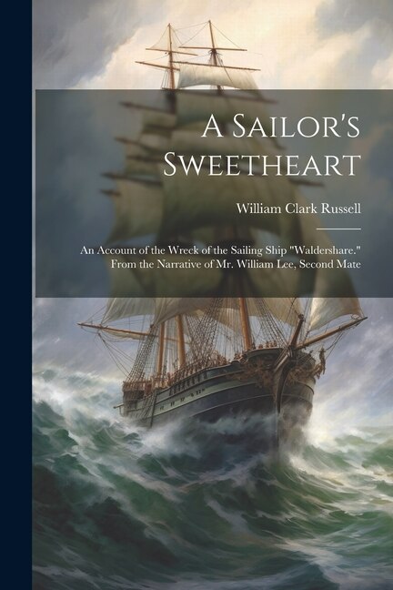 A Sailor's Sweetheart: An Account of the Wreck of the Sailing Ship Waldershare. From the Narrative of Mr. William Lee, Second Mate