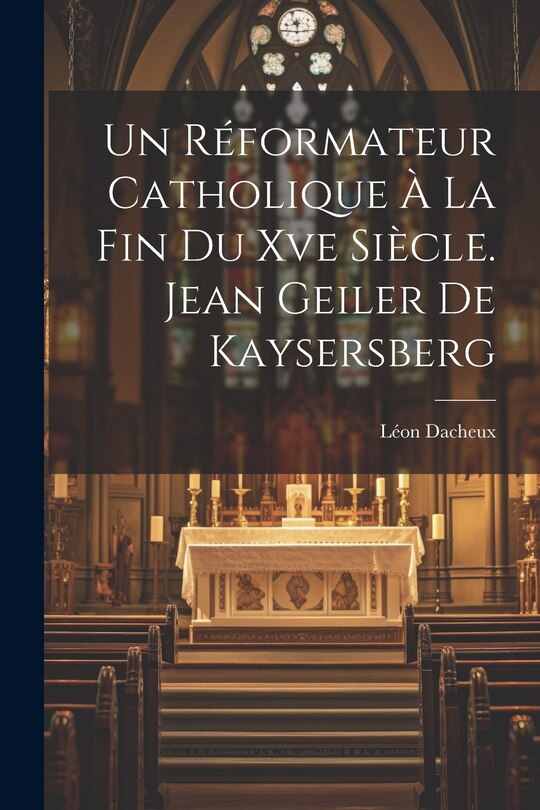 Couverture_Un Réformateur Catholique À La Fin Du Xve Siècle. Jean Geiler De Kaysersberg