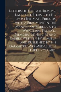 Front cover_Letters of the Late Rev. Mr. Laurence Sterne, to His Most Intimate Friends. with a Fragment in the Manner of Robelais. to Which Are Prefix'd, Memoirs of His Life and Family Written by Himself and Published by His Daughter, Mrs. Medalle, in Three Volumes.