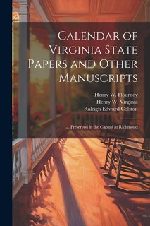 Calendar of Virginia State Papers and Other Manuscripts: ... Preserved in the Capitol at Richmond