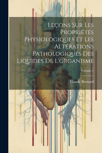 Couverture_Leçons Sur Les Propriétés Physiologiques Et Les Altérations Pathologiques Des Liquides De L'organisme; Volume 1