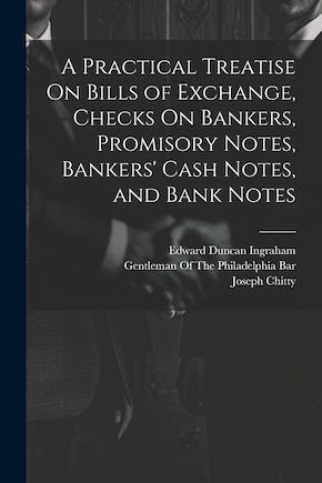 A Practical Treatise On Bills of Exchange, Checks On Bankers, Promisory Notes, Bankers' Cash Notes, and Bank Notes