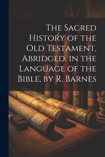 Front cover_The Sacred History of the Old Testament, Abridged, in the Language of the Bible, by R. Barnes