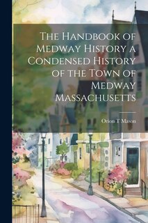 Front cover_The Handbook of Medway History a Condensed History of the Town of Medway Massachusetts