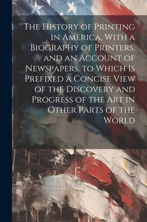 Front cover_The History of Printing in America, With a Biography of Printers, and an Account of Newspapers. to Which Is Prefixed a Concise View of the Discovery and Progress of the Art in Other Parts of the World