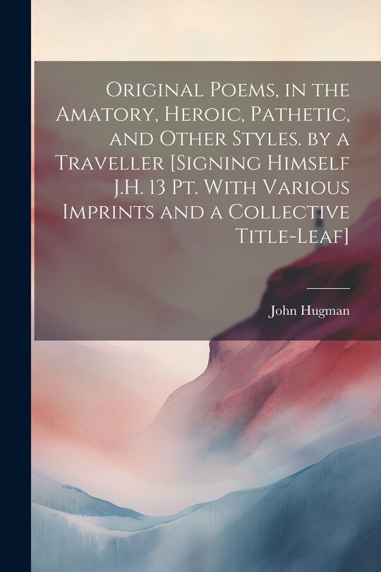 Couverture_Original Poems, in the Amatory, Heroic, Pathetic, and Other Styles. by a Traveller [Signing Himself J.H. 13 Pt. With Various Imprints and a Collective Title-Leaf]