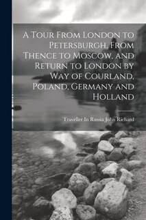 Front cover_A Tour From London to Petersburgh, From Thence to Moscow, and Return to London by Way of Courland, Poland, Germany and Holland