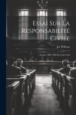 Essai Sur La Responsabilité Civile: Articles 1382-1386 Du Code Civil