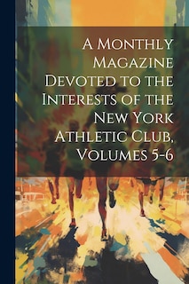 Front cover_A Monthly Magazine Devoted to the Interests of the New York Athletic Club, Volumes 5-6