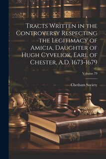 Front cover_Tracts Written in the Controversy Respecting the Legitimacy of Amicia, Daughter of Hugh Cyveliok, Earl of Chester, A.D. 1673-1679; Volume 79