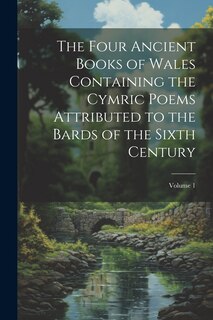 Couverture_The Four Ancient Books of Wales Containing the Cymric Poems Attributed to the Bards of the Sixth Century; Volume 1