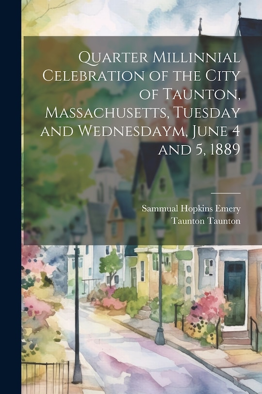 Front cover_Quarter Millinnial Celebration of the City of Taunton, Massachusetts, Tuesday and Wednesdaym, June 4 and 5, 1889