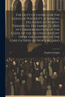 Front cover_The Duty of Living for the Good of Posterity. A Sermon, Delivered at North-Yarmouth, December, 22, 1820, in Commemoration of the Close of the Second Century From the Landing of the Fore-fathers of New-England