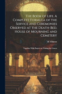 Front cover_The Book of Life. A Complete Formula of the Service and Ceremonies Observed at the Death-bed, House of Mourning and Cemetery; Together With Prayers on Visiting the Graves