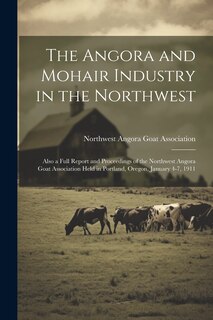 Couverture_The Angora and Mohair Industry in the Northwest; Also a Full Report and Proceedings of the Northwest Angora Goat Association Held in Portland, Oregon, January 4-7, 1911