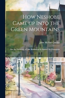 Couverture_How Neshobe Came up Into the Green Mountains; Also the Discovery of Lake Bombazon by Samuel de Champlain;