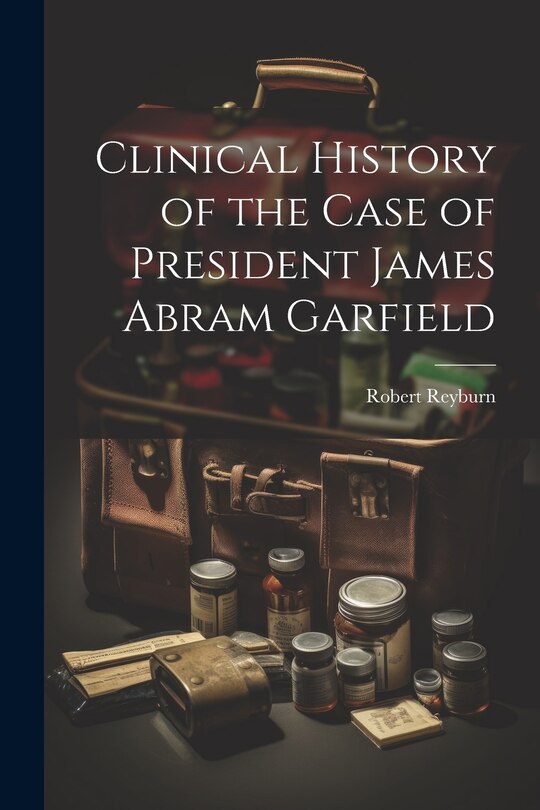 Front cover_Clinical History of the Case of President James Abram Garfield