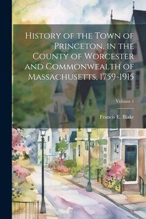 Front cover_History of the Town of Princeton, in the County of Worcester and Commonwealth of Massachusetts, 1759-1915; Volume 1