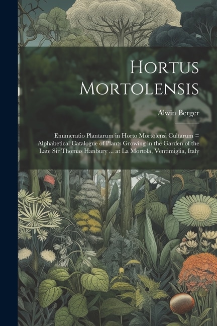 Hortus Mortolensis: Enumeratio Plantarum in Horto Mortolensi Cultarum = Alphabetical Catalogue of Plants Growing in the Garden of the Late Sir Thomas Hanbury ... at La Mortola, Ventimiglia, Italy