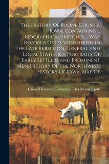 Front cover_The History Of Boone County, Iowa, Containing ... Biographical Sketches ... war Records Of its Volunteers in the Late Rebellion, General and Local Statistics, Portraits Of Early Settlers and Prominent men, History Of the Northwest, History Of Iowa, map Of