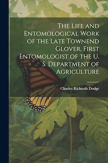 Front cover_The Life and Entomological Work of the Late Townend Glover, First Entomologist of the U. S. Department of Agriculture