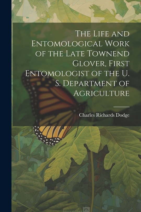 Front cover_The Life and Entomological Work of the Late Townend Glover, First Entomologist of the U. S. Department of Agriculture