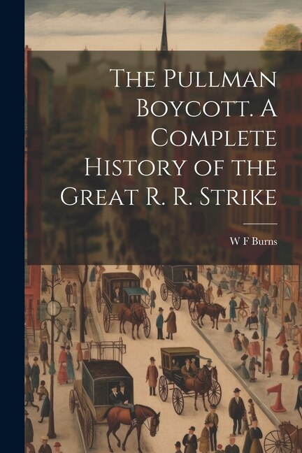 The Pullman Boycott. A Complete History of the Great R. R. Strike