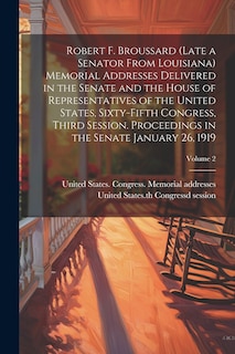 Front cover_Robert F. Broussard (late a Senator From Louisiana) Memorial Addresses Delivered in the Senate and the House of Representatives of the United States, Sixty-fifth Congress, Third Session. Proceedings in the Senate January 26, 1919; Volume 2
