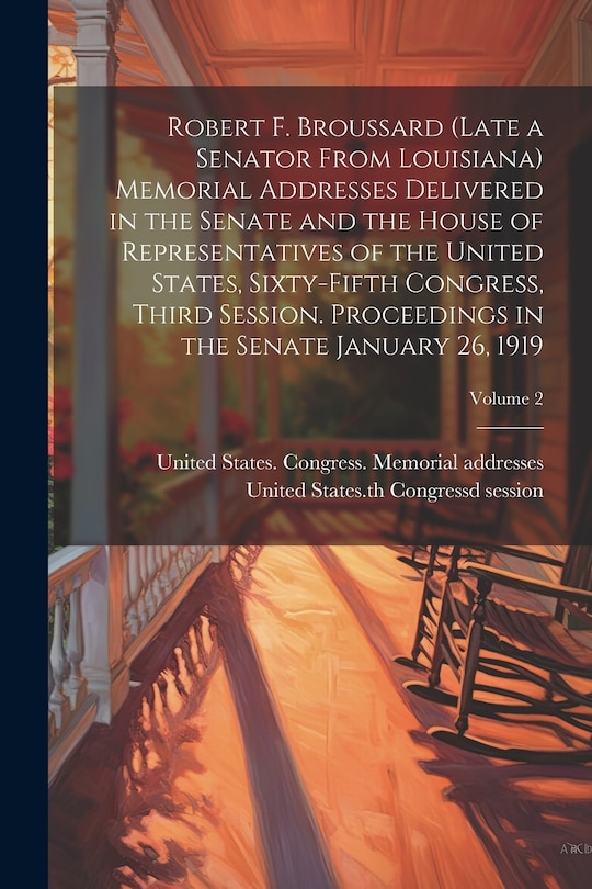 Front cover_Robert F. Broussard (late a Senator From Louisiana) Memorial Addresses Delivered in the Senate and the House of Representatives of the United States, Sixty-fifth Congress, Third Session. Proceedings in the Senate January 26, 1919; Volume 2