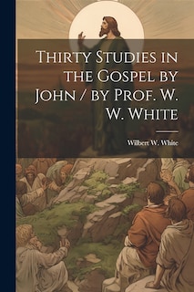 Couverture_Thirty Studies in the Gospel by John / by Prof. W. W. White