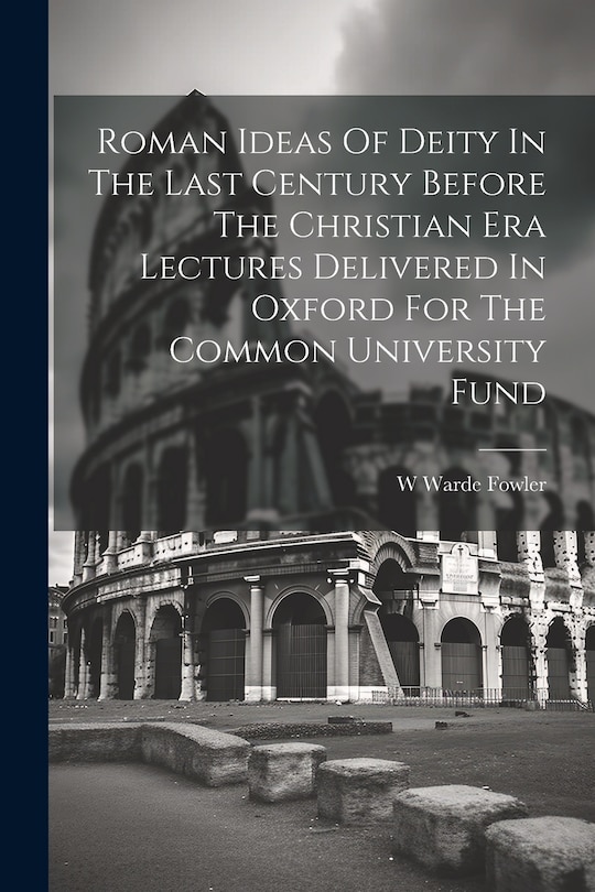 Front cover_Roman Ideas Of Deity In The Last Century Before The Christian Era Lectures Delivered In Oxford For The Common University Fund