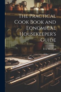 The Practical Cook Book and Eonomical Housekeeper's Guide