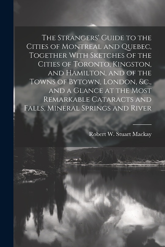 Couverture_The Strangers' Guide to the Cities of Montreal and Quebec, Together With Sketches of the Cities of Toronto, Kingston, and Hamilton, and of the Towns of Bytown, London, &c., and a Glance at the Most Remarkable Cataracts and Falls, Mineral Springs and River
