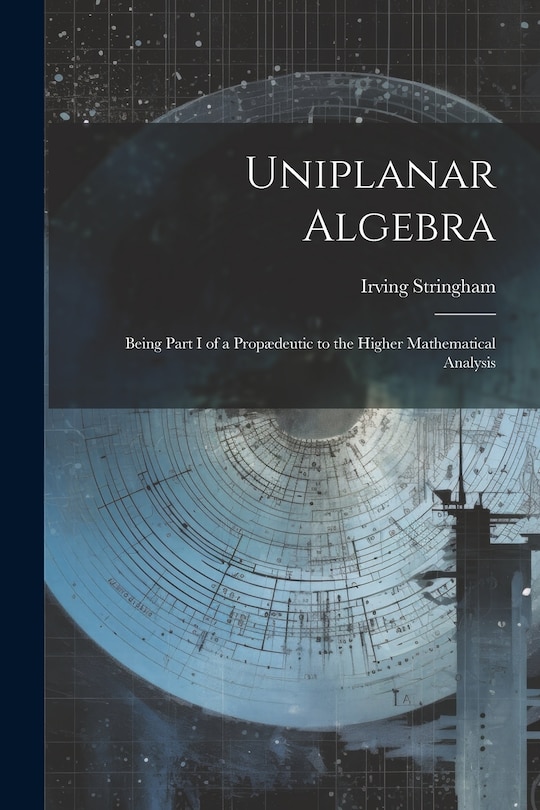 Front cover_Uniplanar Algebra; Being Part I of a Propædeutic to the Higher Mathematical Analysis
