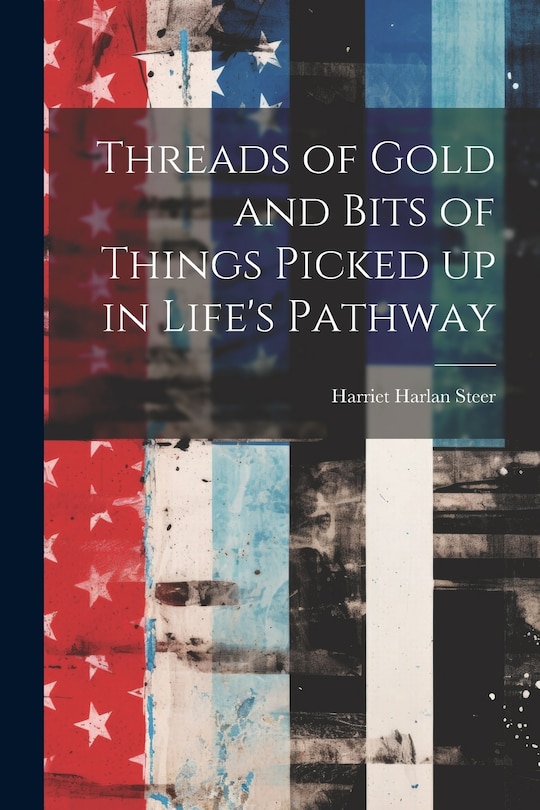 Front cover_Threads of Gold and Bits of Things Picked up in Life's Pathway