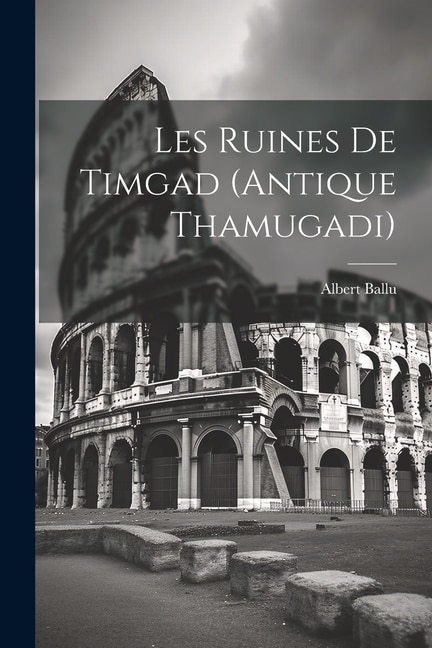 Les ruines de Timgad (antique Thamugadi)