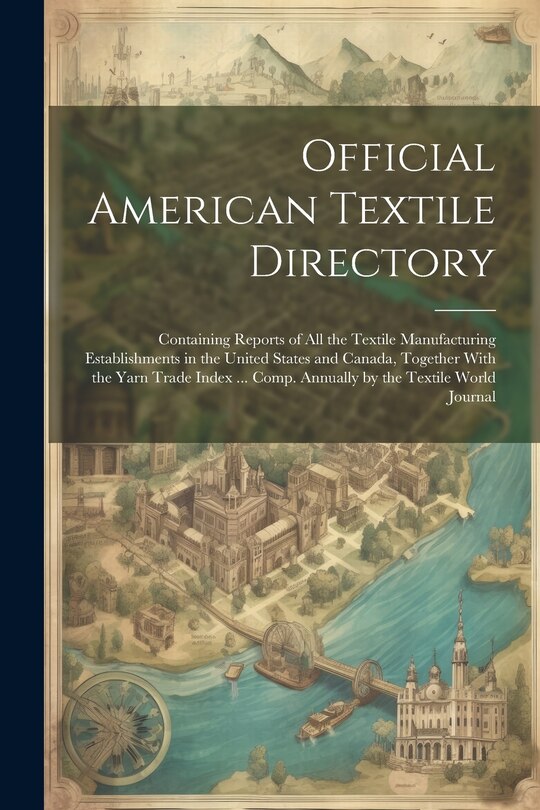 Couverture_Official American Textile Directory; Containing Reports of all the Textile Manufacturing Establishments in the United States and Canada, Together With the Yarn Trade Index ... Comp. Annually by the Textile World Journal