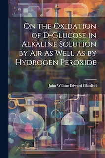 Front cover_On the Oxidation of D-Glucose in Alkaline Solution by Air As Well As by Hydrogen Peroxide