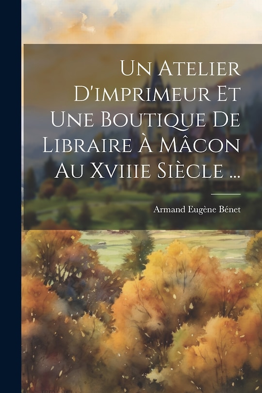 Front cover_Un Atelier D'imprimeur Et Une Boutique De Libraire À Mâcon Au Xviiie Siècle ...